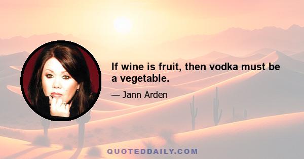 If wine is fruit, then vodka must be a vegetable.