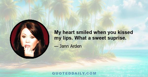 My heart smiled when you kissed my lips. What a sweet suprise.