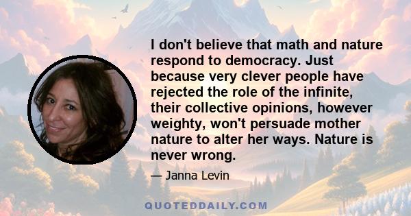 I don't believe that math and nature respond to democracy. Just because very clever people have rejected the role of the infinite, their collective opinions, however weighty, won't persuade mother nature to alter her