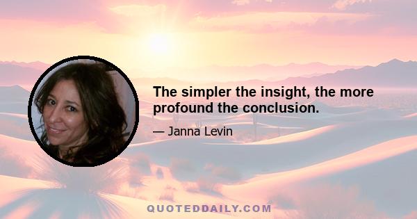 The simpler the insight, the more profound the conclusion.