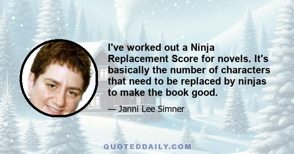 I've worked out a Ninja Replacement Score for novels. It's basically the number of characters that need to be replaced by ninjas to make the book good.