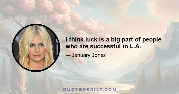 I think luck is a big part of people who are successful in L.A.