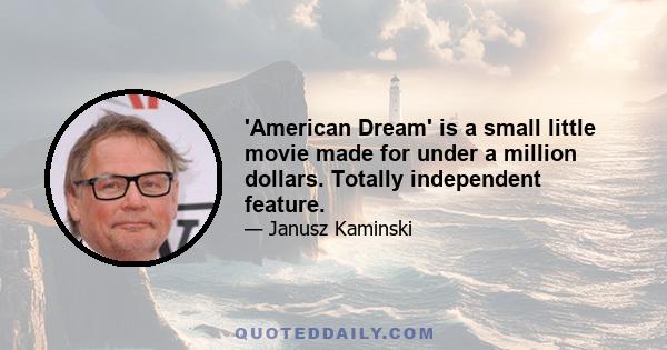 'American Dream' is a small little movie made for under a million dollars. Totally independent feature.