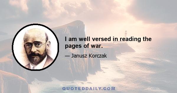 I am well versed in reading the pages of war.