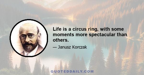 Life is a circus ring, with some moments more spectacular than others.