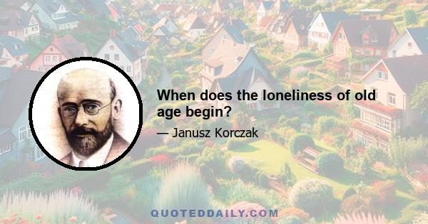 When does the loneliness of old age begin?