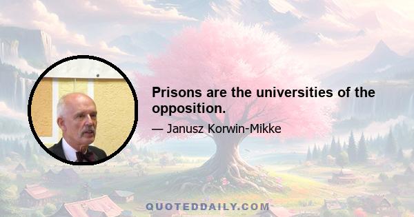 Prisons are the universities of the opposition.