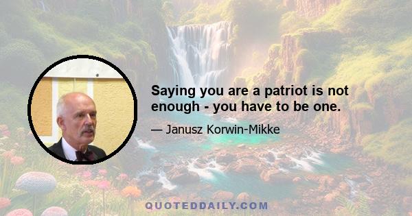 Saying you are a patriot is not enough - you have to be one.