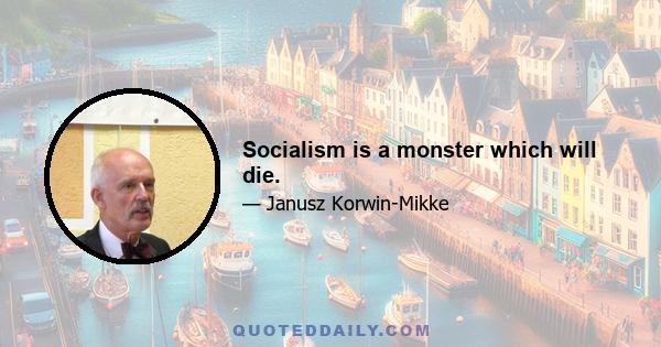 Socialism is a monster which will die.