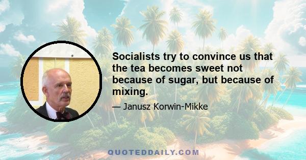 Socialists try to convince us that the tea becomes sweet not because of sugar, but because of mixing.