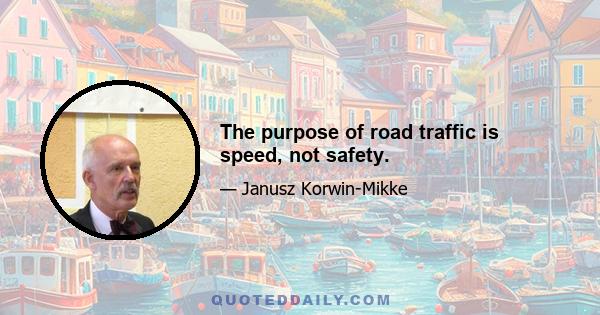 The purpose of road traffic is speed, not safety.