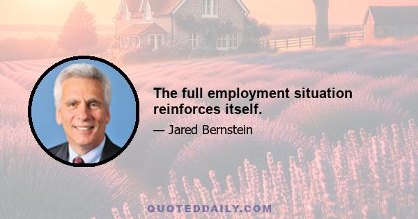 The full employment situation reinforces itself.