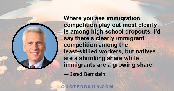 Where you see immigration competition play out most clearly is among high school dropouts. I'd say there's clearly immigrant competition among the least-skilled workers, but natives are a shrinking share while