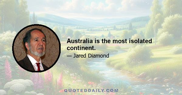 Australia is the most isolated continent.