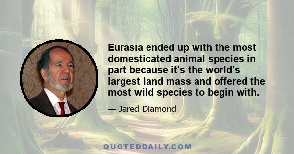 Eurasia ended up with the most domesticated animal species in part because it's the world's largest land mass and offered the most wild species to begin with.