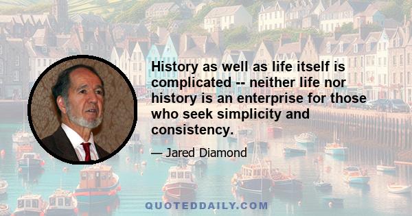 History as well as life itself is complicated -- neither life nor history is an enterprise for those who seek simplicity and consistency.