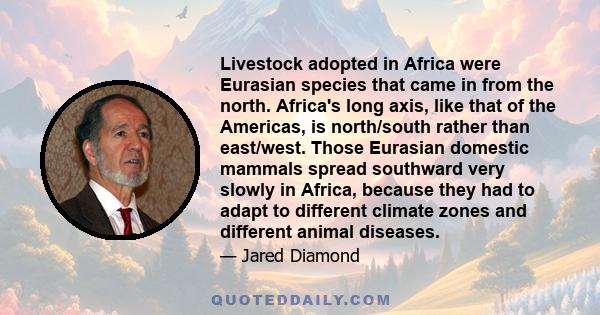 Livestock adopted in Africa were Eurasian species that came in from the north. Africa's long axis, like that of the Americas, is north/south rather than east/west. Those Eurasian domestic mammals spread southward very