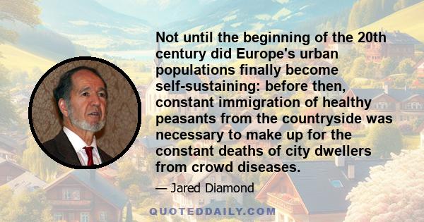 Not until the beginning of the 20th century did Europe's urban populations finally become self-sustaining: before then, constant immigration of healthy peasants from the countryside was necessary to make up for the