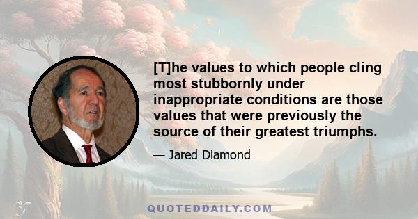 [T]he values to which people cling most stubbornly under inappropriate conditions are those values that were previously the source of their greatest triumphs.