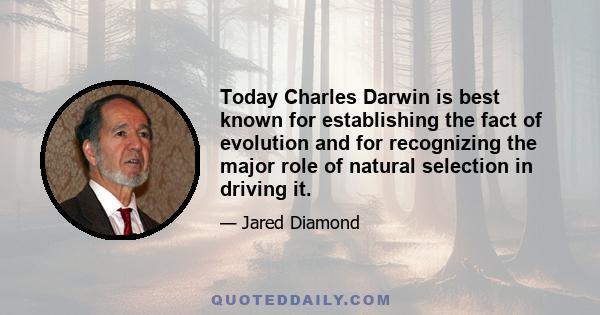 Today Charles Darwin is best known for establishing the fact of evolution and for recognizing the major role of natural selection in driving it.