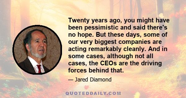 Twenty years ago, you might have been pessimistic and said there's no hope. But these days, some of our very biggest companies are acting remarkably cleanly. And in some cases, although not all cases, the CEOs are the