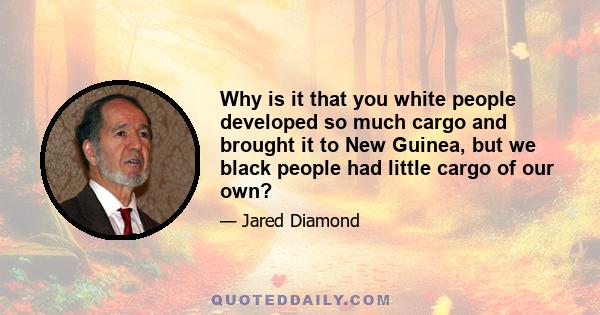 Why is it that you white people developed so much cargo and brought it to New Guinea, but we black people had little cargo of our own?