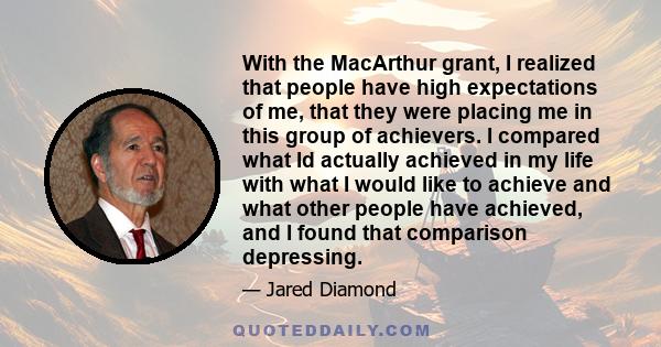 With the MacArthur grant, I realized that people have high expectations of me, that they were placing me in this group of achievers. I compared what Id actually achieved in my life with what I would like to achieve and