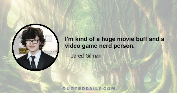 I'm kind of a huge movie buff and a video game nerd person.