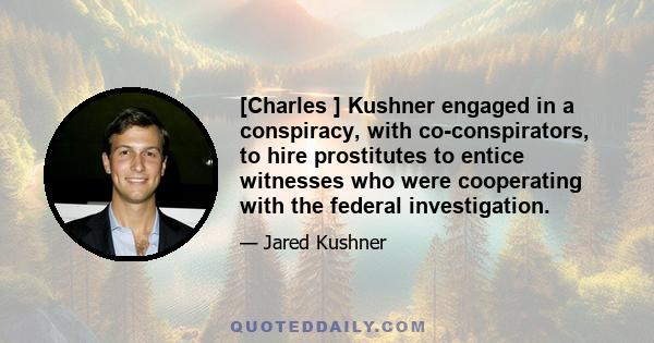 [Charles ] Kushner engaged in a conspiracy, with co-conspirators, to hire prostitutes to entice witnesses who were cooperating with the federal investigation.