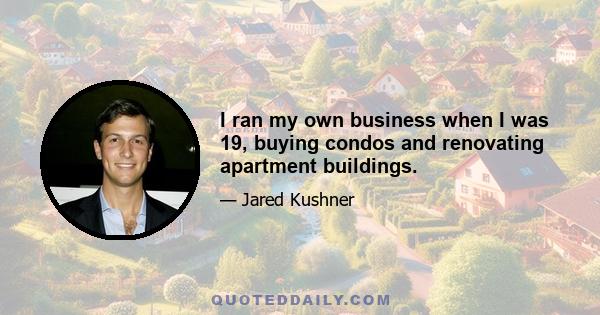 I ran my own business when I was 19, buying condos and renovating apartment buildings.