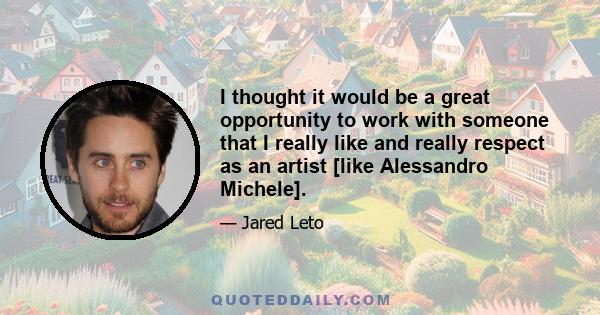 I thought it would be a great opportunity to work with someone that I really like and really respect as an artist [like Alessandro Michele].