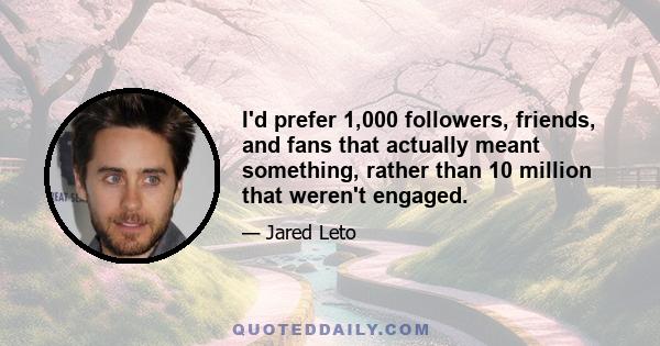 I'd prefer 1,000 followers, friends, and fans that actually meant something, rather than 10 million that weren't engaged.