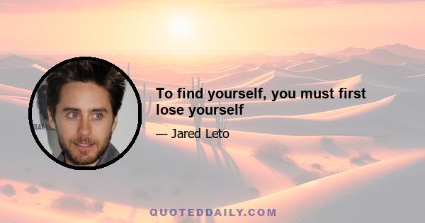 To find yourself, you must first lose yourself