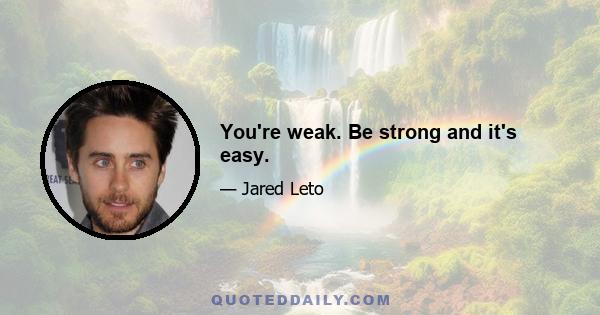 You're weak. Be strong and it's easy.