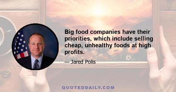 Big food companies have their priorities, which include selling cheap, unhealthy foods at high profits.