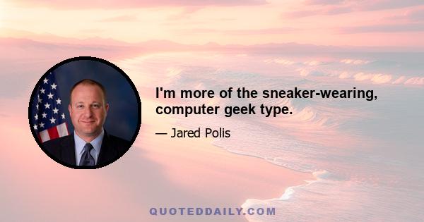 I'm more of the sneaker-wearing, computer geek type.