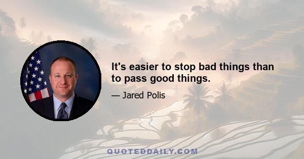 It's easier to stop bad things than to pass good things.