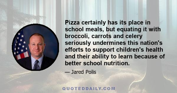 Pizza certainly has its place in school meals, but equating it with broccoli, carrots and celery seriously undermines this nation's efforts to support children's health and their ability to learn because of better