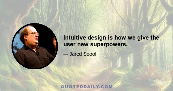 Intuitive design is how we give the user new superpowers.