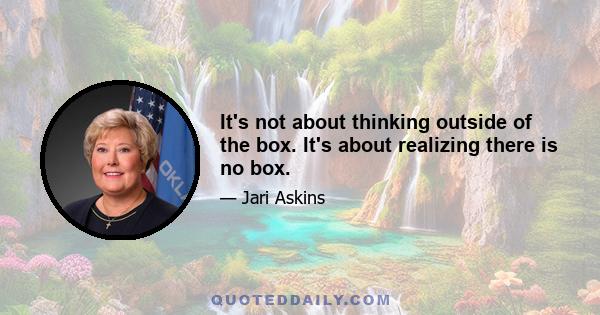 It's not about thinking outside of the box. It's about realizing there is no box.