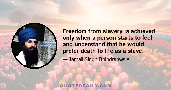 Freedom from slavery is achieved only when a person starts to feel and understand that he would prefer death to life as a slave.