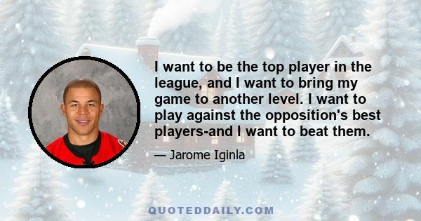 I want to be the top player in the league, and I want to bring my game to another level. I want to play against the opposition's best players-and I want to beat them.