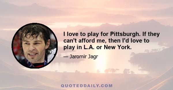 I love to play for Pittsburgh. If they can't afford me, then I'd love to play in L.A. or New York.