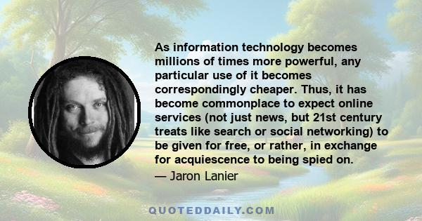 As information technology becomes millions of times more powerful, any particular use of it becomes correspondingly cheaper. Thus, it has become commonplace to expect online services (not just news, but 21st century