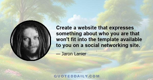 Create a website that expresses something about who you are that won't fit into the template available to you on a social networking site.