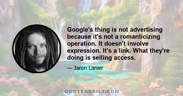 Google's thing is not advertising because it's not a romanticizing operation. It doesn't involve expression. It's a link. What they're doing is selling access.