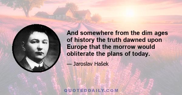 And somewhere from the dim ages of history the truth dawned upon Europe that the morrow would obliterate the plans of today.