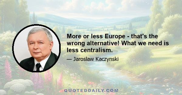 More or less Europe - that's the wrong alternative! What we need is less centralism.