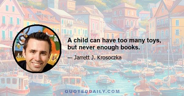 A child can have too many toys, but never enough books.