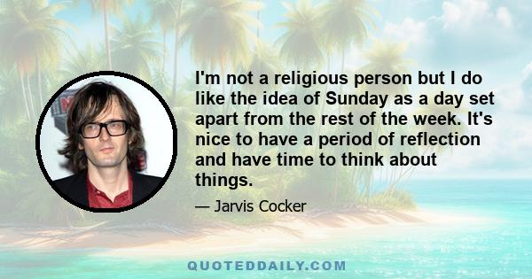 I'm not a religious person but I do like the idea of Sunday as a day set apart from the rest of the week. It's nice to have a period of reflection and have time to think about things.